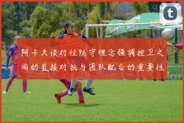阿卡夫谈对位防守理念强调控卫之间的直接对抗与团队配合的重要性