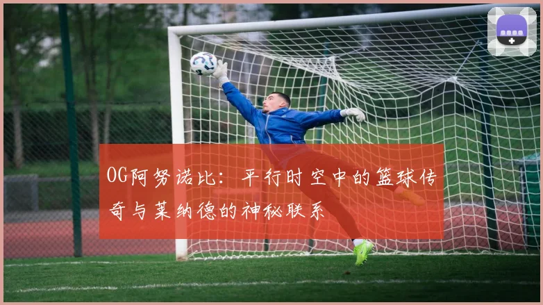 OG阿努诺比：平行时空中的篮球传奇与莱纳德的神秘联系