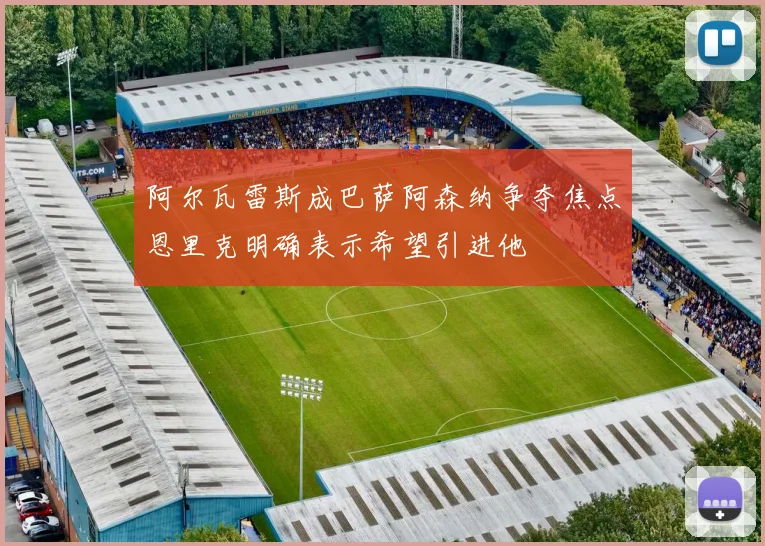 阿尔瓦雷斯成巴萨阿森纳争夺焦点恩里克明确表示希望引进他