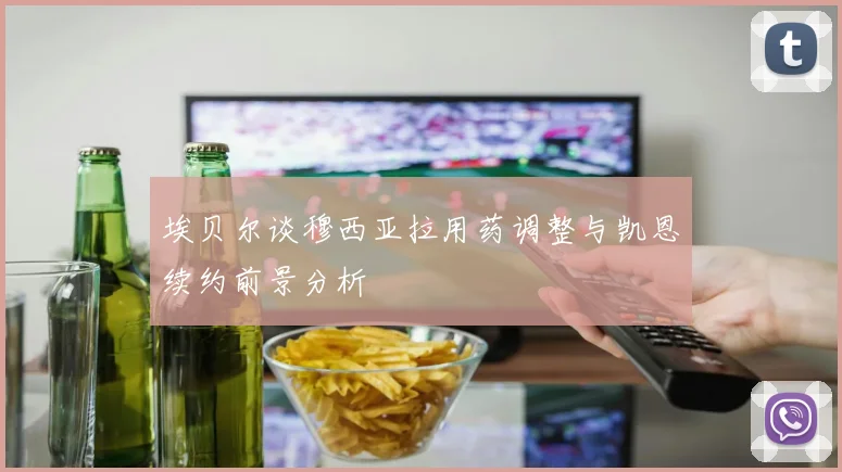 埃贝尔谈穆西亚拉用药调整与凯恩续约前景分析