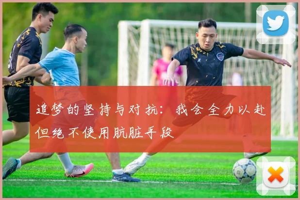 追梦的坚持与对抗：我会全力以赴但绝不使用肮脏手段