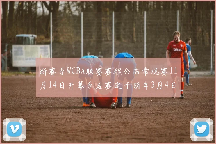 新赛季WCBA联赛赛程公布常规赛11月14日开幕季后赛定于明年3月4日启动