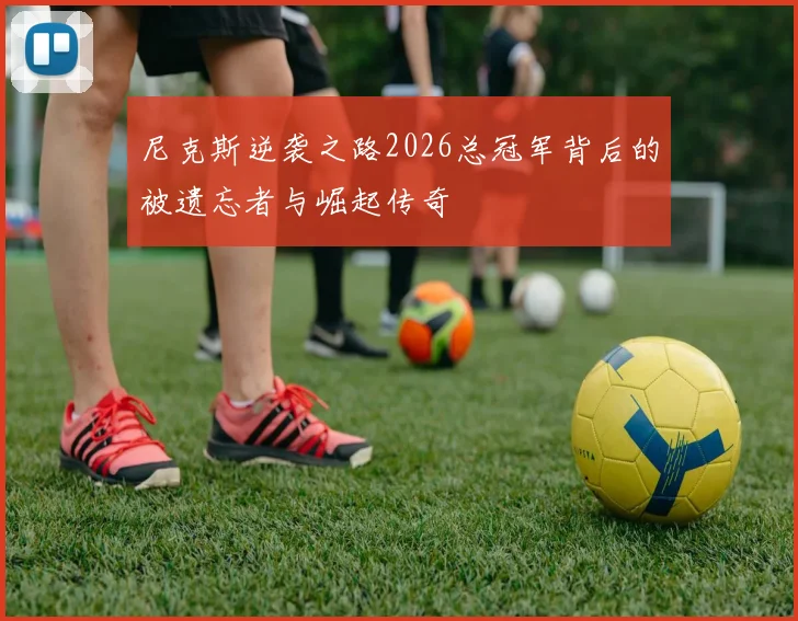尼克斯逆袭之路2026总冠军背后的被遗忘者与崛起传奇