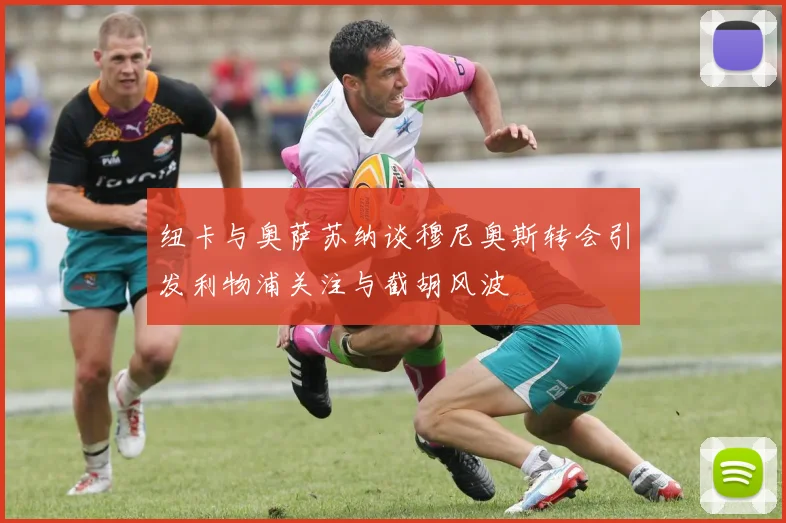 纽卡与奥萨苏纳谈穆尼奥斯转会引发利物浦关注与截胡风波