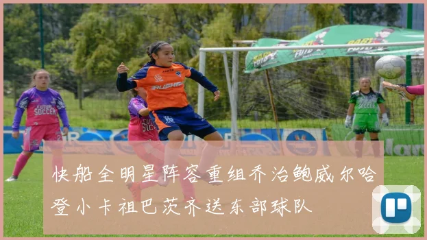 快船全明星阵容重组乔治鲍威尔哈登小卡祖巴茨齐送东部球队