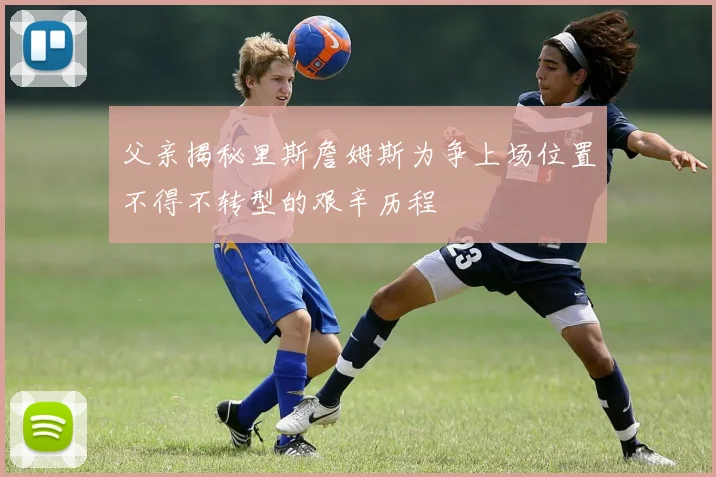 父亲揭秘里斯詹姆斯为争上场位置不得不转型的艰辛历程
