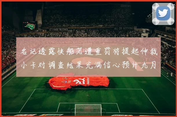 名记透露快船若遭重罚将提起仲裁小卡对调查结果充满信心预计九月中旬结束