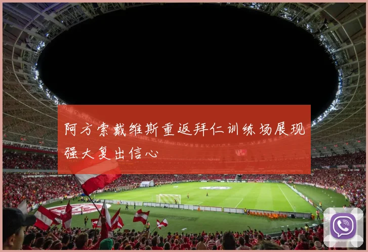 阿方索戴维斯重返拜仁训练场展现强大复出信心