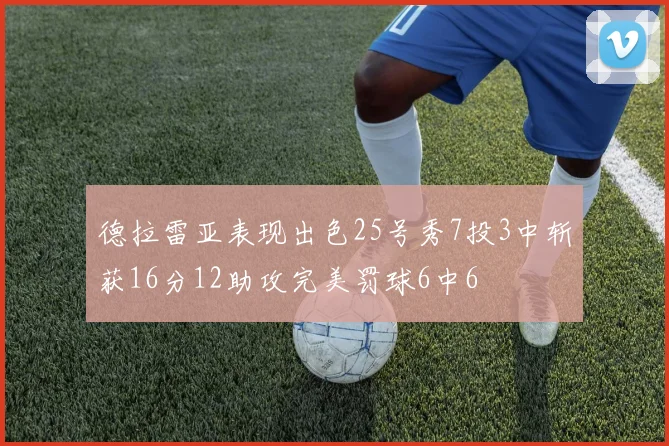 德拉雷亚表现出色25号秀7投3中斩获16分12助攻完美罚球6中6